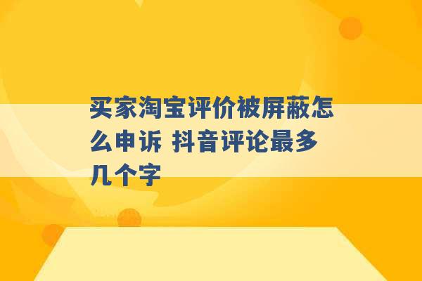 买家淘宝评价被屏蔽怎么申诉 抖音评论最多几个字 -第1张图片-电信联通移动号卡网