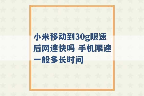 小米移动到30g限速后网速快吗 手机限速一般多长时间 -第1张图片-电信联通移动号卡网