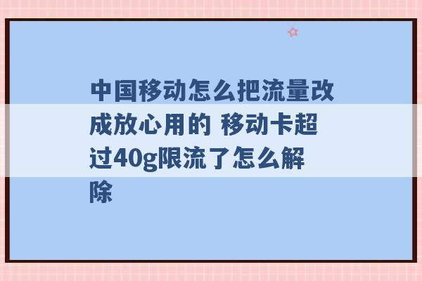 中国移动怎么把流量改成放心用的 移动卡超过40g限流了怎么解除 -第1张图片-电信联通移动号卡网