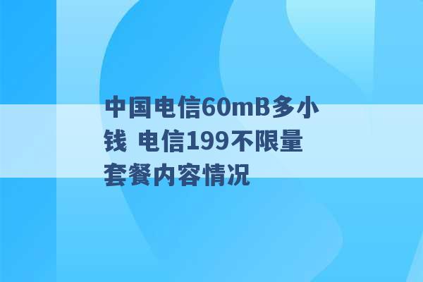 中国电信60mB多小钱 电信199不限量套餐内容情况 -第1张图片-电信联通移动号卡网