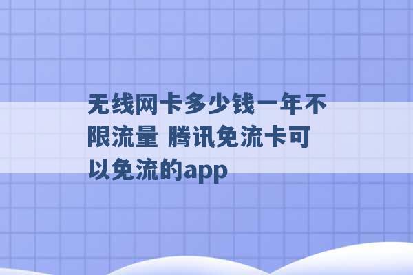 无线网卡多少钱一年不限流量 腾讯免流卡可以免流的app -第1张图片-电信联通移动号卡网