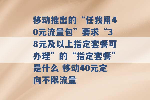 移动推出的“任我用40元流量包”要求“38元及以上指定套餐可办理”的“指定套餐”是什么 移动40元定向不限流量 -第1张图片-电信联通移动号卡网