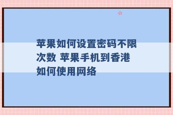 苹果如何设置密码不限次数 苹果手机到香港如何使用网络 -第1张图片-电信联通移动号卡网