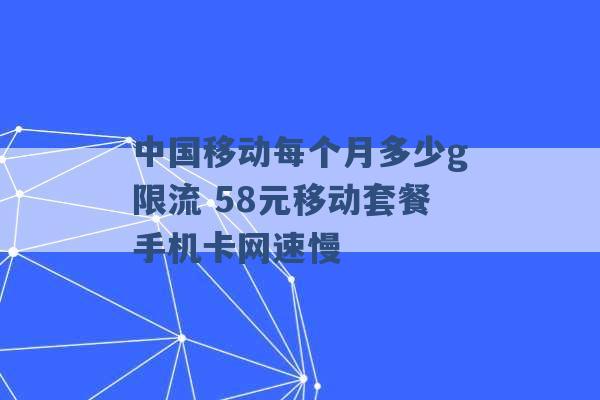 中国移动每个月多少g限流 58元移动套餐手机卡网速慢 -第1张图片-电信联通移动号卡网