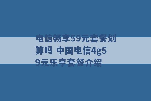 电信畅享59元套餐划算吗 中国电信4g59元乐亨套餐介绍 -第1张图片-电信联通移动号卡网