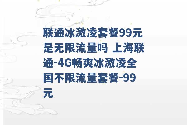 联通冰激凌套餐99元是无限流量吗 上海联通-4G畅爽冰激凌全国不限流量套餐-99元 -第1张图片-电信联通移动号卡网