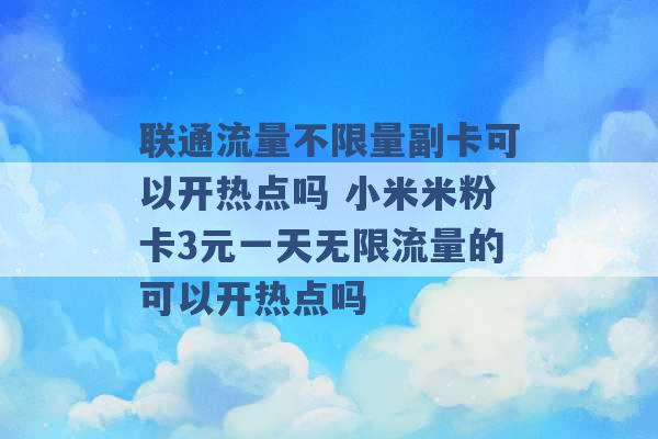 联通流量不限量副卡可以开热点吗 小米米粉卡3元一天无限流量的可以开热点吗 -第1张图片-电信联通移动号卡网