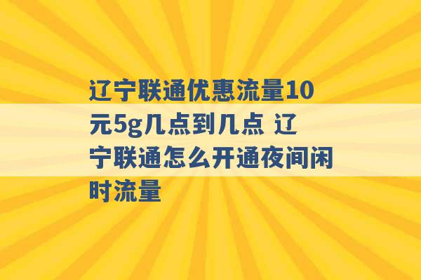 辽宁联通优惠流量10元5g几点到几点 辽宁联通怎么开通夜间闲时流量 -第1张图片-电信联通移动号卡网