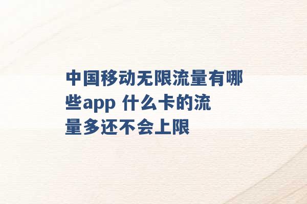 中国移动无限流量有哪些app 什么卡的流量多还不会上限 -第1张图片-电信联通移动号卡网