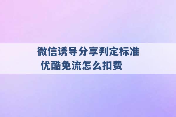 微信诱导分享判定标准 优酷免流怎么扣费 -第1张图片-电信联通移动号卡网