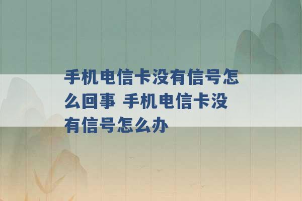 手机电信卡没有信号怎么回事 手机电信卡没有信号怎么办 -第1张图片-电信联通移动号卡网