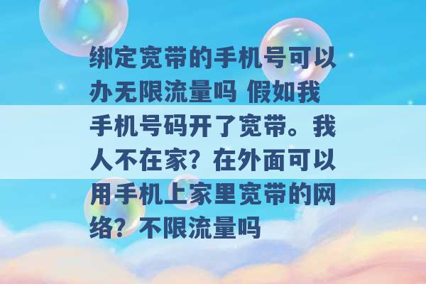 绑定宽带的手机号可以办无限流量吗 假如我手机号码开了宽带。我人不在家？在外面可以用手机上家里宽带的网络？不限流量吗 -第1张图片-电信联通移动号卡网