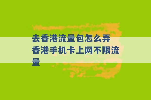 去香港流量包怎么弄 香港手机卡上网不限流量 -第1张图片-电信联通移动号卡网