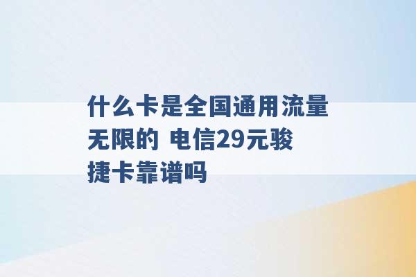 什么卡是全国通用流量无限的 电信29元骏捷卡靠谱吗 -第1张图片-电信联通移动号卡网