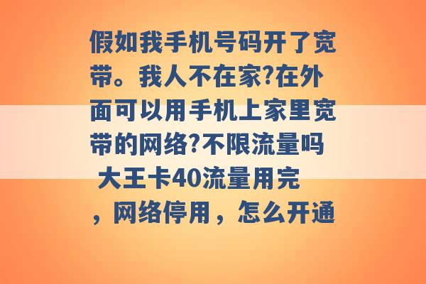 假如我手机号码开了宽带。我人不在家?在外面可以用手机上家里宽带的网络?不限流量吗 大王卡40流量用完，网络停用，怎么开通 -第1张图片-电信联通移动号卡网