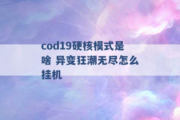 cod19硬核模式是啥 异变狂潮无尽怎么挂机 -第1张图片-电信联通移动号卡网