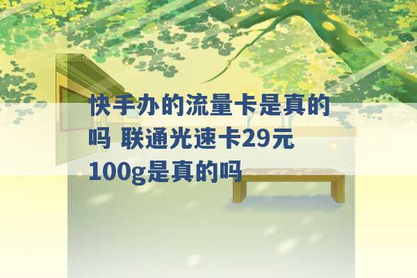 快手办的流量卡是真的吗 联通光速卡29元100g是真的吗 -第1张图片-电信联通移动号卡网