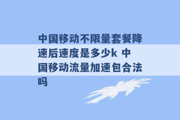 中国移动不限量套餐降速后速度是多少k 中国移动流量加速包合法吗 -第1张图片-电信联通移动号卡网