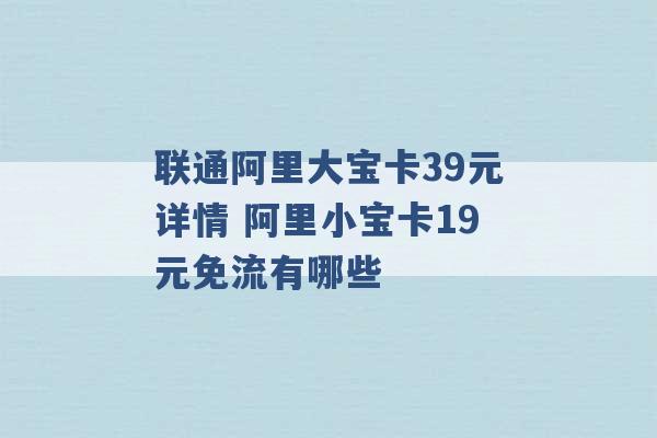 联通阿里大宝卡39元详情 阿里小宝卡19元免流有哪些 -第1张图片-电信联通移动号卡网