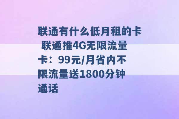 联通有什么低月租的卡 联通推4G无限流量卡：99元/月省内不限流量送1800分钟通话 -第1张图片-电信联通移动号卡网