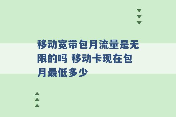 移动宽带包月流量是无限的吗 移动卡现在包月最低多少 -第1张图片-电信联通移动号卡网