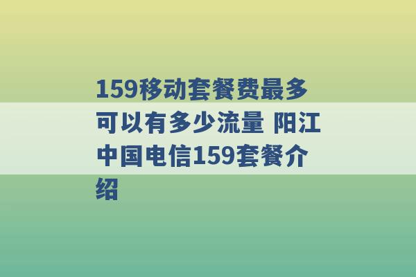 159移动套餐费最多可以有多少流量 阳江中国电信159套餐介绍 -第1张图片-电信联通移动号卡网