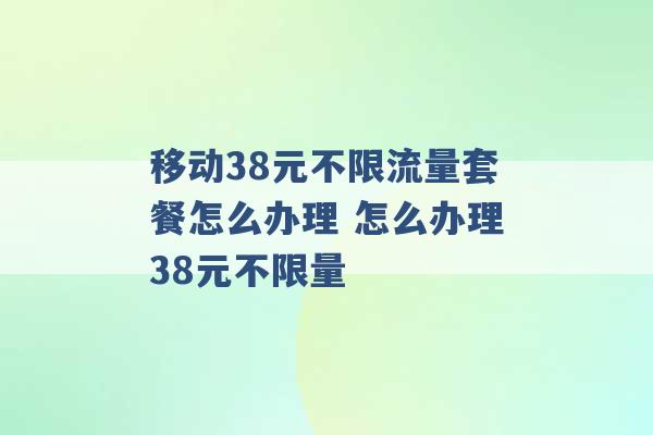 移动38元不限流量套餐怎么办理 怎么办理38元不限量 -第1张图片-电信联通移动号卡网