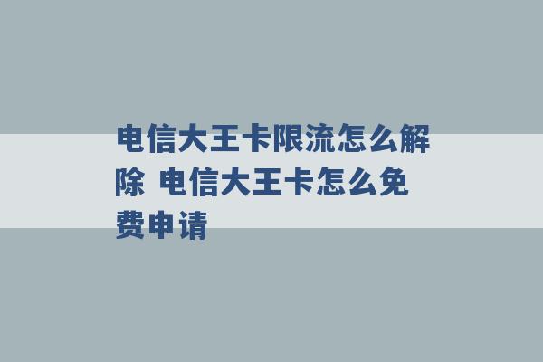 电信大王卡限流怎么解除 电信大王卡怎么免费申请 -第1张图片-电信联通移动号卡网