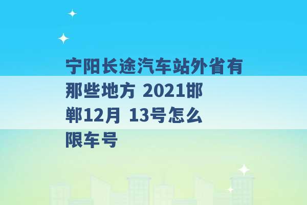 宁阳长途汽车站外省有那些地方 2021邯郸12月 13号怎么限车号 -第1张图片-电信联通移动号卡网