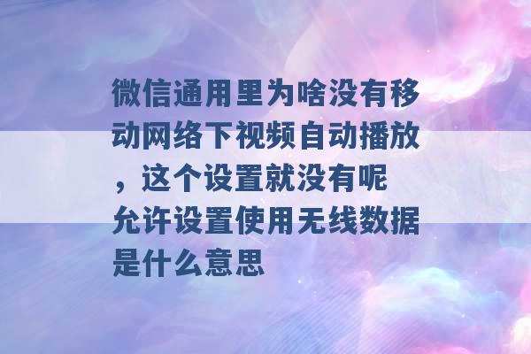 微信通用里为啥没有移动网络下视频自动播放，这个设置就没有呢 允许设置使用无线数据是什么意思 -第1张图片-电信联通移动号卡网