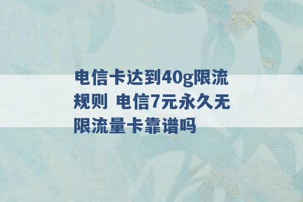 电信卡达到40g限流规则 电信7元永久无限流量卡靠谱吗 -第1张图片-电信联通移动号卡网