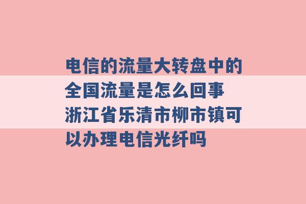 电信的流量大转盘中的全国流量是怎么回事 浙江省乐清市柳市镇可以办理电信光纤吗 -第1张图片-电信联通移动号卡网