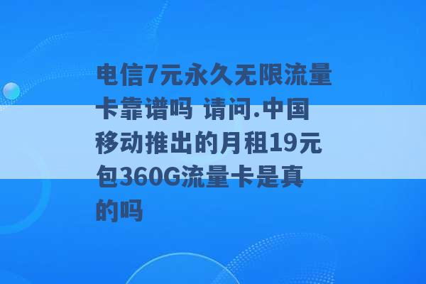 电信7元永久无限流量卡靠谱吗 请问.中国移动推出的月租19元包360G流量卡是真的吗 -第1张图片-电信联通移动号卡网