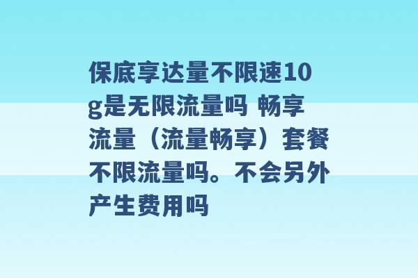 保底享达量不限速10g是无限流量吗 畅享流量（流量畅享）套餐不限流量吗。不会另外产生费用吗 -第1张图片-电信联通移动号卡网