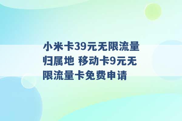 小米卡39元无限流量归属地 移动卡9元无限流量卡免费申请 -第1张图片-电信联通移动号卡网