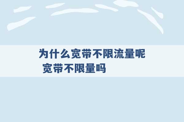 为什么宽带不限流量呢 宽带不限量吗 -第1张图片-电信联通移动号卡网