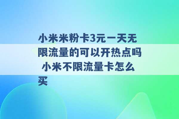 小米米粉卡3元一天无限流量的可以开热点吗 小米不限流量卡怎么买 -第1张图片-电信联通移动号卡网