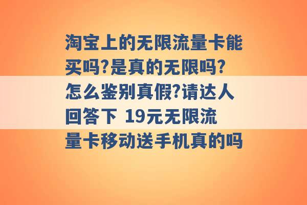 淘宝上的无限流量卡能买吗?是真的无限吗?怎么鉴别真假?请达人回答下 19元无限流量卡移动送手机真的吗 -第1张图片-电信联通移动号卡网