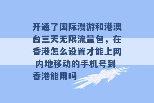 开通了国际漫游和港澳台三天无限流量包，在香港怎么设置才能上网 内地移动的手机号到香港能用吗 -第1张图片-电信联通移动号卡网