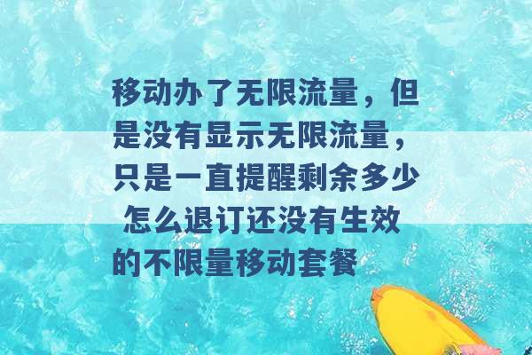 移动办了无限流量，但是没有显示无限流量，只是一直提醒剩余多少 怎么退订还没有生效的不限量移动套餐 -第1张图片-电信联通移动号卡网