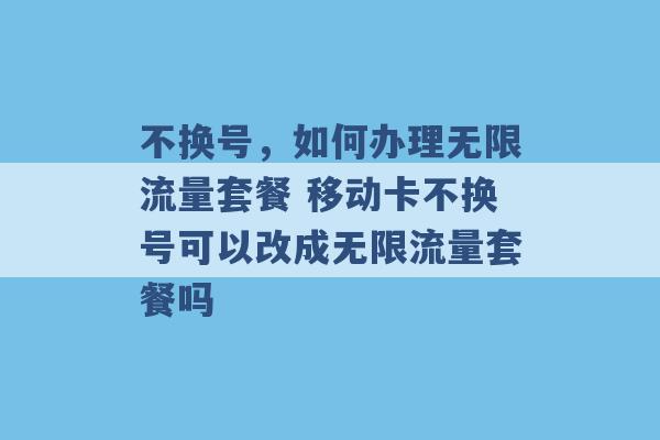 不换号，如何办理无限流量套餐 移动卡不换号可以改成无限流量套餐吗 -第1张图片-电信联通移动号卡网