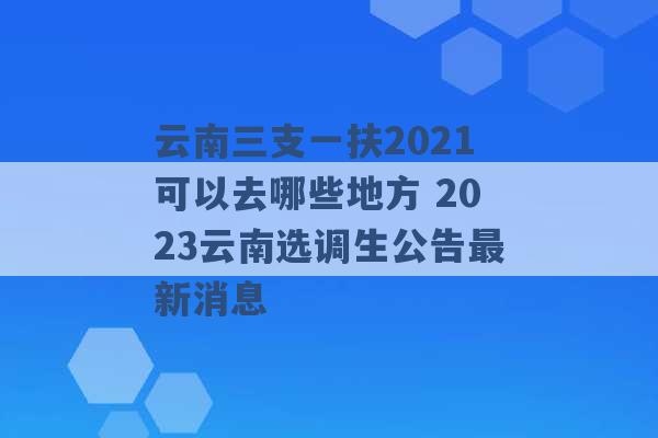 云南三支一扶2021可以去哪些地方 2023云南选调生公告最新消息 -第1张图片-电信联通移动号卡网