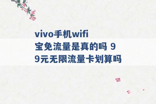 vivo手机wifi宝免流量是真的吗 99元无限流量卡划算吗 -第1张图片-电信联通移动号卡网