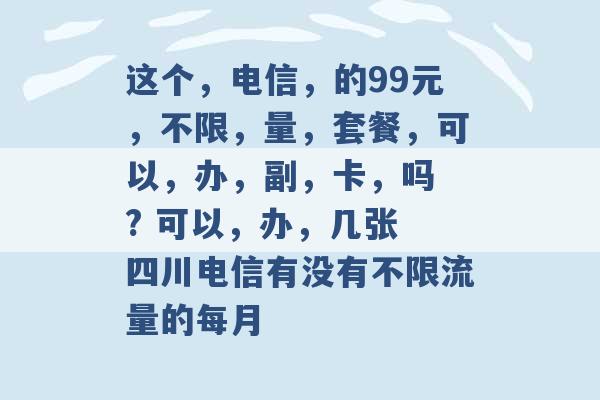 这个，电信，的99元，不限，量，套餐，可以，办，副，卡，吗 ? 可以，办，几张 四川电信有没有不限流量的每月 -第1张图片-电信联通移动号卡网