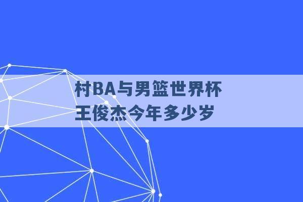 村BA与男篮世界杯 王俊杰今年多少岁 -第1张图片-电信联通移动号卡网