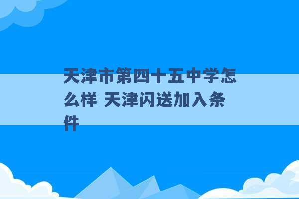 天津市第四十五中学怎么样 天津闪送加入条件 -第1张图片-电信联通移动号卡网