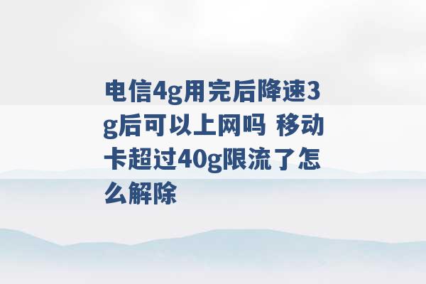 电信4g用完后降速3g后可以上网吗 移动卡超过40g限流了怎么解除 -第1张图片-电信联通移动号卡网