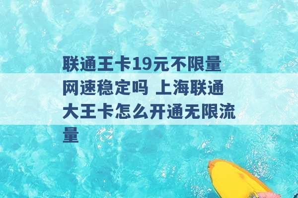 联通王卡19元不限量网速稳定吗 上海联通大王卡怎么开通无限流量 -第1张图片-电信联通移动号卡网