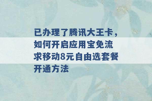 已办理了腾讯大王卡，如何开启应用宝免流 求移动8元自由选套餐开通方法 -第1张图片-电信联通移动号卡网