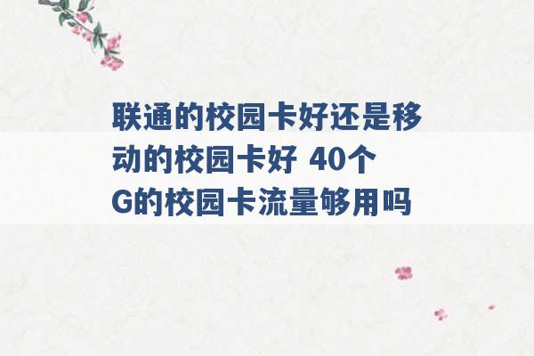 联通的校园卡好还是移动的校园卡好 40个G的校园卡流量够用吗 -第1张图片-电信联通移动号卡网